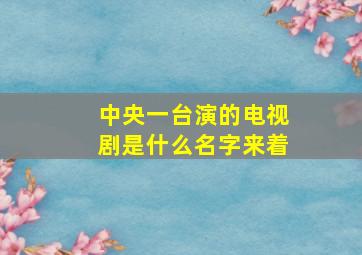 中央一台演的电视剧是什么名字来着