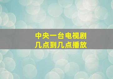 中央一台电视剧几点到几点播放