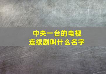 中央一台的电视连续剧叫什么名字