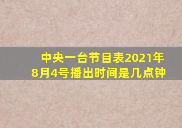 中央一台节目表2021年8月4号播出时间是几点钟