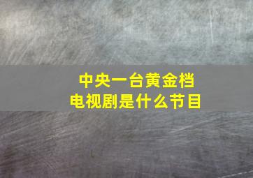 中央一台黄金档电视剧是什么节目