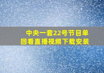 中央一套22号节目单回看直播视频下载安装