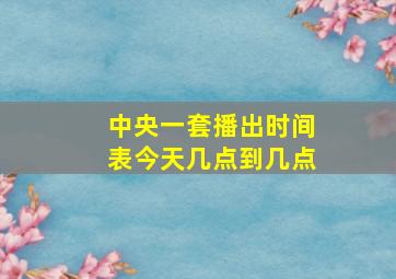 中央一套播出时间表今天几点到几点