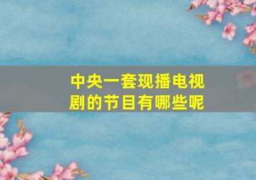 中央一套现播电视剧的节目有哪些呢