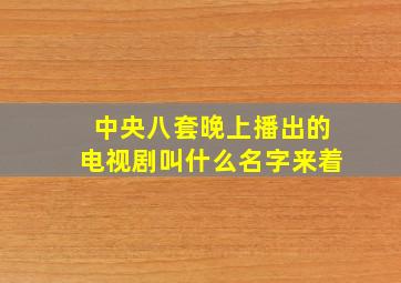 中央八套晚上播出的电视剧叫什么名字来着