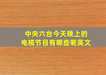 中央六台今天晚上的电视节目有哪些呢英文