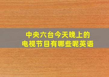 中央六台今天晚上的电视节目有哪些呢英语