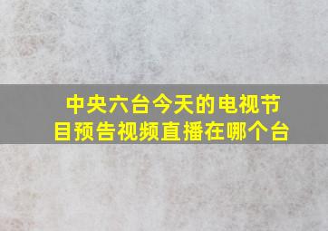 中央六台今天的电视节目预告视频直播在哪个台