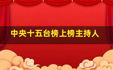 中央十五台榜上榜主持人