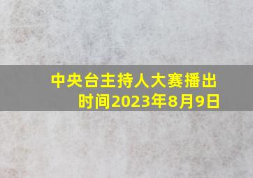 中央台主持人大赛播出时间2023年8月9日