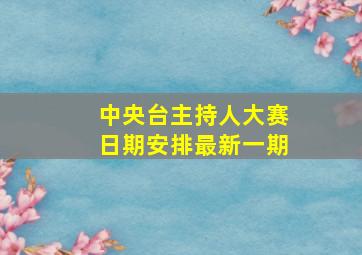 中央台主持人大赛日期安排最新一期