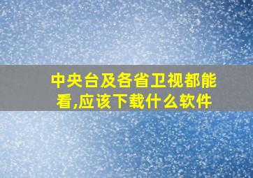 中央台及各省卫视都能看,应该下载什么软件