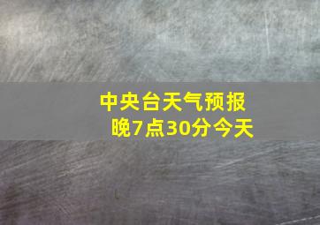 中央台天气预报晚7点30分今天