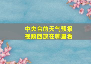 中央台的天气预报视频回放在哪里看