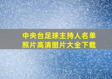 中央台足球主持人名单照片高清图片大全下载