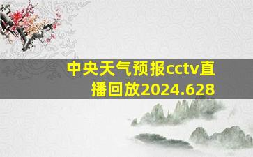 中央天气预报cctv直播回放2024.628