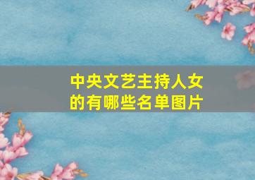 中央文艺主持人女的有哪些名单图片