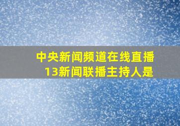 中央新闻频道在线直播13新闻联播主持人是