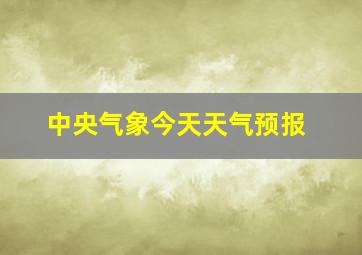 中央气象今天天气预报