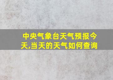 中央气象台天气预报今天,当天的天气如何查询