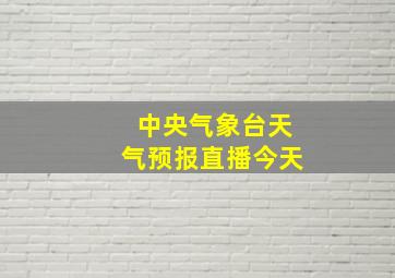 中央气象台天气预报直播今天