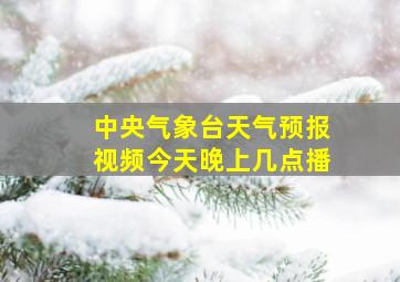 中央气象台天气预报视频今天晚上几点播