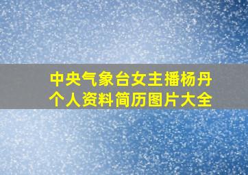 中央气象台女主播杨丹个人资料简历图片大全