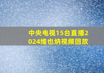 中央电视15台直播2024维也纳视频回放