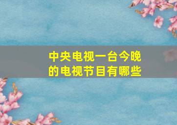 中央电视一台今晚的电视节目有哪些