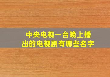 中央电视一台晚上播出的电视剧有哪些名字