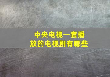 中央电视一套播放的电视剧有哪些