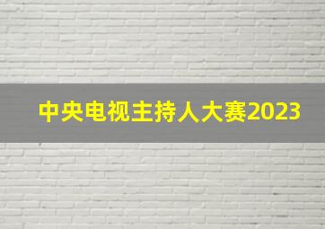 中央电视主持人大赛2023