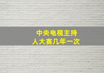 中央电视主持人大赛几年一次