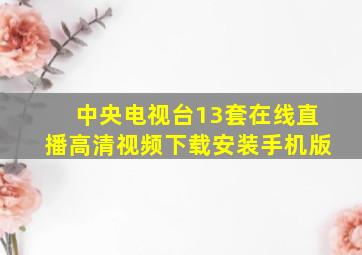 中央电视台13套在线直播高清视频下载安装手机版