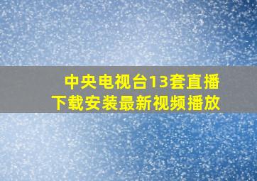 中央电视台13套直播下载安装最新视频播放