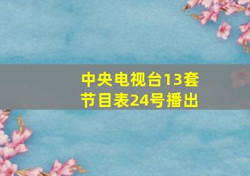 中央电视台13套节目表24号播出