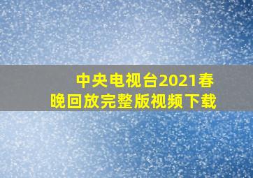 中央电视台2021春晚回放完整版视频下载