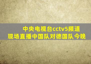 中央电视台cctv5频道现场直播中国队对徳国队今晚