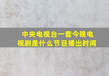 中央电视台一套今晚电视剧是什么节目播出时间