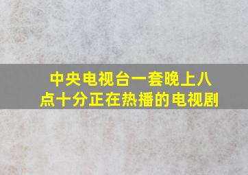 中央电视台一套晚上八点十分正在热播的电视剧