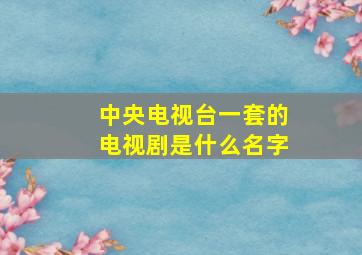 中央电视台一套的电视剧是什么名字