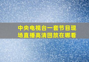 中央电视台一套节目现场直播高清回放在哪看