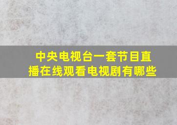 中央电视台一套节目直播在线观看电视剧有哪些