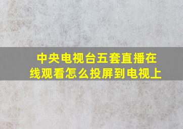 中央电视台五套直播在线观看怎么投屏到电视上