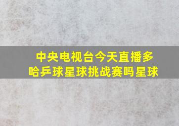 中央电视台今天直播多哈乒球星球挑战赛吗星球