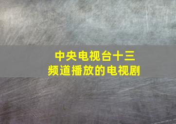 中央电视台十三频道播放的电视剧