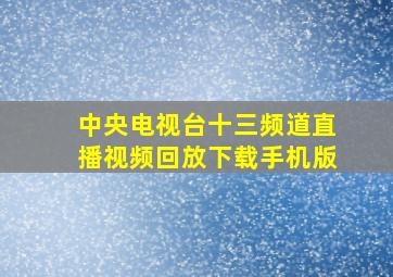 中央电视台十三频道直播视频回放下载手机版