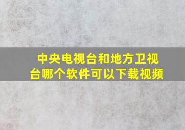 中央电视台和地方卫视台哪个软件可以下载视频