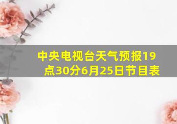 中央电视台天气预报19点30分6月25日节目表