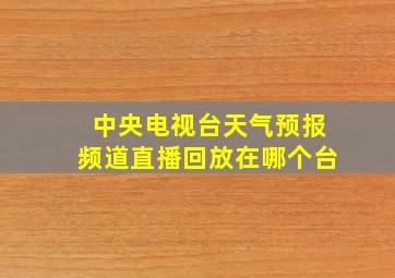 中央电视台天气预报频道直播回放在哪个台